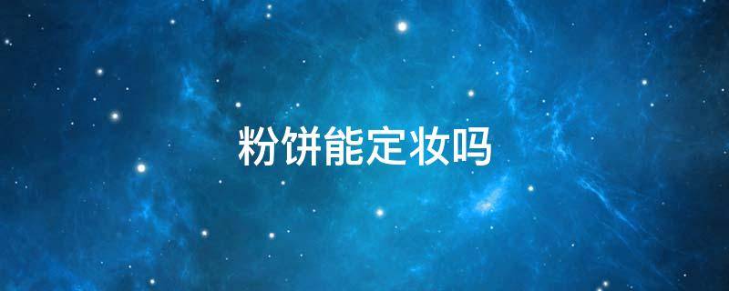 粉饼能定妆吗（粉饼能定妆吗定妆能持续多长时间）