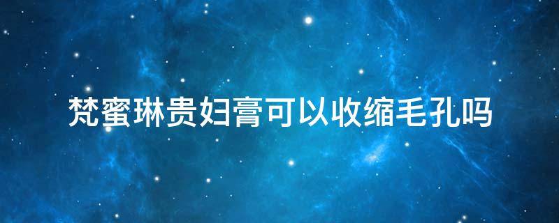梵蜜琳贵妇膏可以收缩毛孔吗 梵蜜琳贵妇膏可以收缩毛孔吗知乎