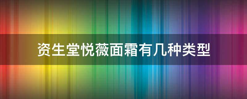 资生堂悦薇面霜有几种类型 资生堂悦薇面霜适合什么肤质