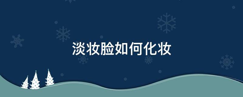 淡妆脸如何化妆 淡妆怎么化才好看