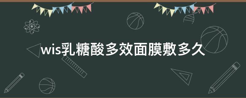 wis乳糖酸多效面膜敷多久 乳糖酸在面膜中的作用