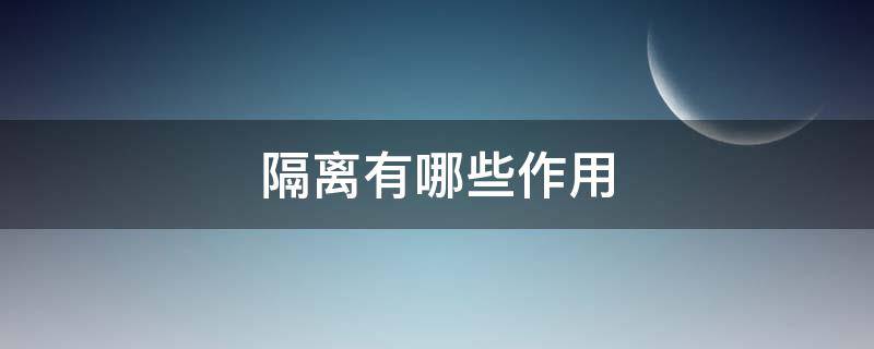 隔离有哪些作用 隔离有哪些作用和功能