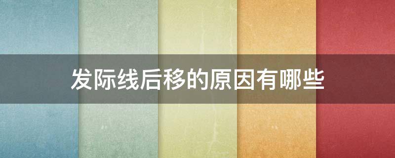 发际线后移的原因有哪些 发际线后移的原因有哪些图片