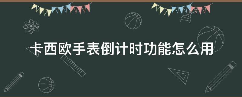 卡西欧手表倒计时功能怎么用（卡西欧 倒计时）
