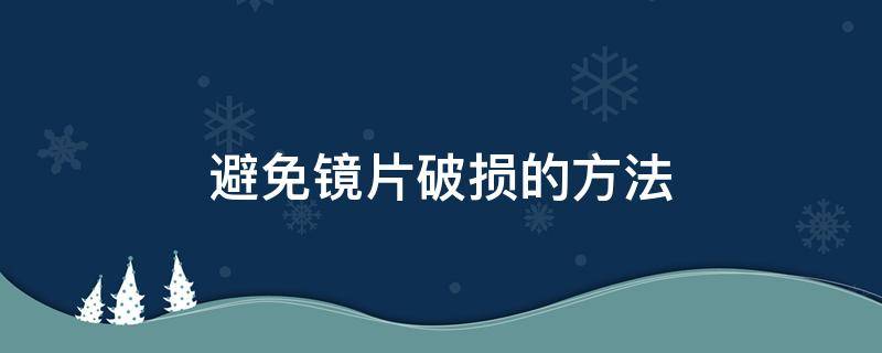 避免镜片破损的方法 避免镜片破损的方法是