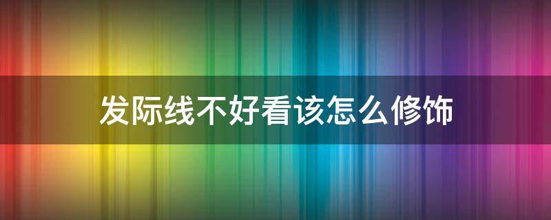 发际线不好看该怎么修饰 发际线不好看该怎么修饰出来