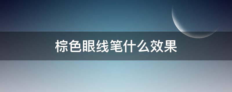 棕色眼线笔什么效果 棕色眼线笔什么效果好
