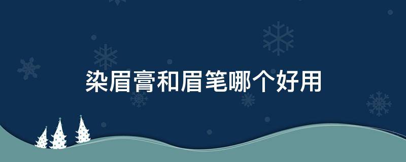 染眉膏和眉笔哪个好用 染眉膏和眉笔哪个好 和眉粉的区别