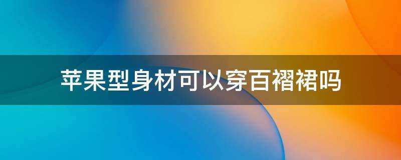 苹果型身材可以穿百褶裙吗（苹果型身材适合穿什么类型的连衣裙）