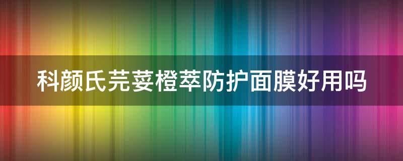 科颜氏芫荽橙萃防护面膜好用吗（科颜氏橙色和蓝色防晒区别）