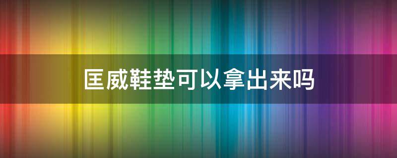 匡威鞋垫可以拿出来吗 匡威鞋垫可以拿出来吗1970