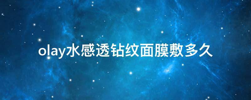 olay水感透钻纹面膜敷多久（olay水感透皙光塑面膜水怎么用）