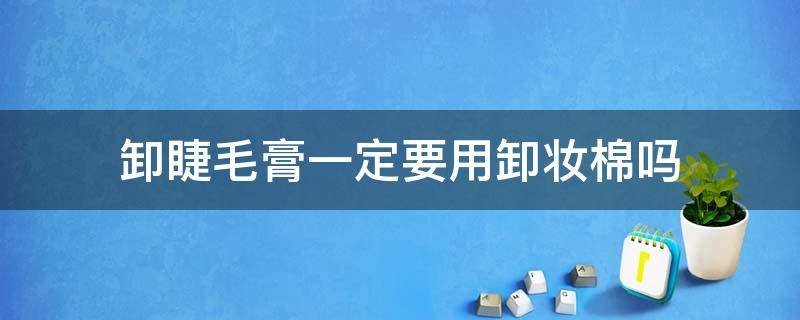 卸睫毛膏一定要用卸妆棉吗 卸睫毛膏是什么成分
