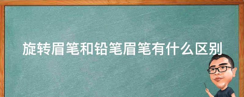 旋转眉笔和铅笔眉笔有什么区别（旋转眉笔和铅笔眉笔有什么区别呢）
