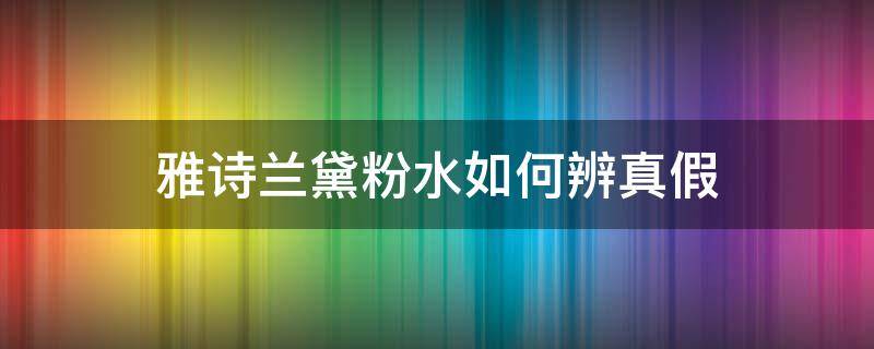 雅诗兰黛粉水如何辨真假（雅诗兰黛粉水鉴别视频）