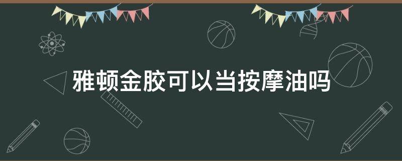 雅顿金胶可以当按摩油吗 雅顿金胶可以当精华用吗