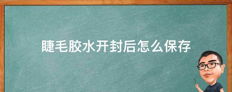 睫毛胶水开封后怎么保存（睫毛胶水开封后怎么保存不会坏）