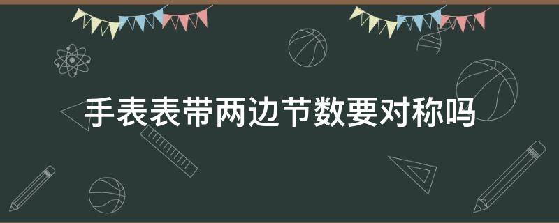 手表表带两边节数要对称吗 手表表带两边节数要对称吗图片