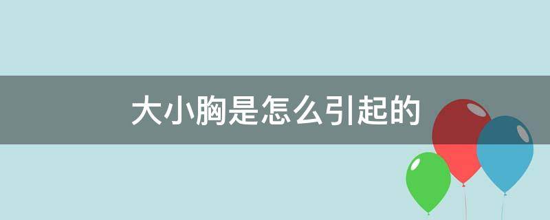 大小胸是怎么引起的 大小胸是什么病