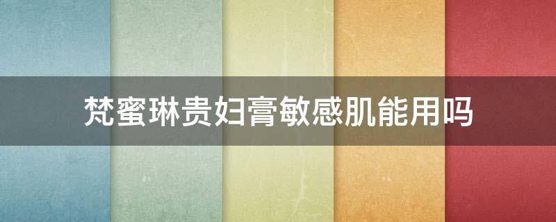 梵蜜琳贵妇膏敏感肌能用吗（梵蜜琳贵妇膏含激素吗?）