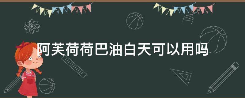 阿芙荷荷巴油白天可以用吗 阿芙荷荷巴油可以每天都用吗