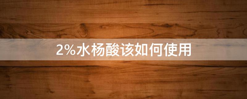 2%水杨酸该如何使用