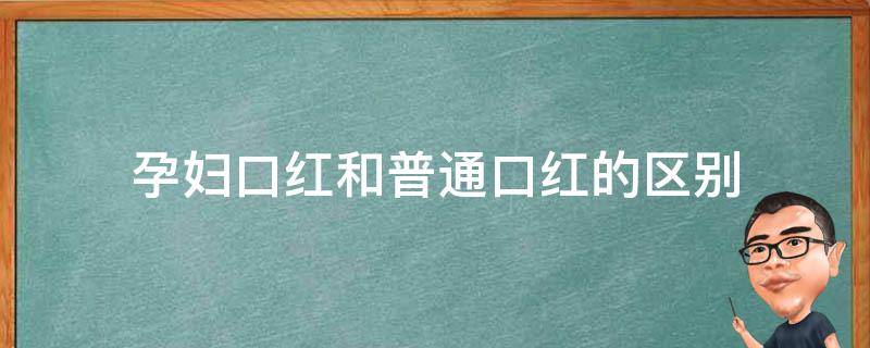孕妇口红和普通口红的区别（孕妇口红和普通口红的区别图片）
