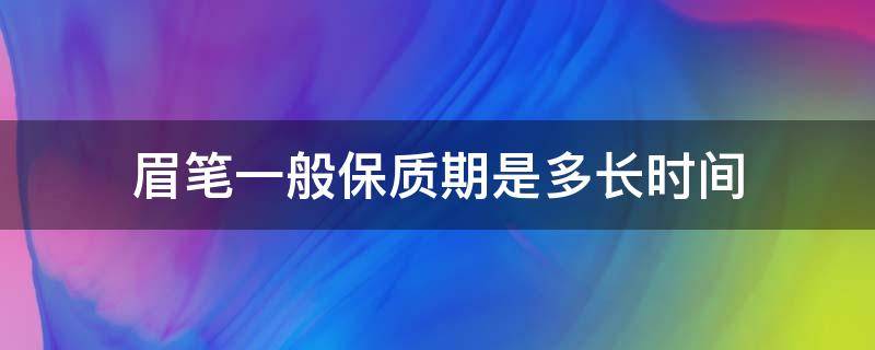 眉笔一般保质期是多长时间（眉笔一般保质期是多长时间啊）