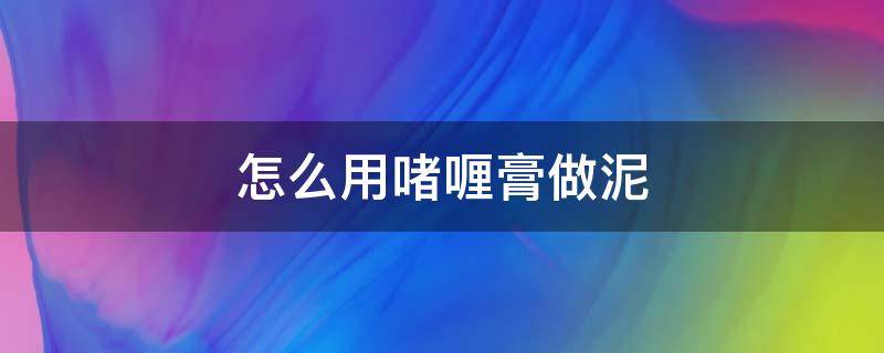 怎么用啫喱膏做泥 如何用啫喱水做泥