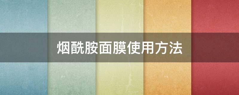 烟酰胺面膜使用方法（烟酰胺面膜使用方法图解）