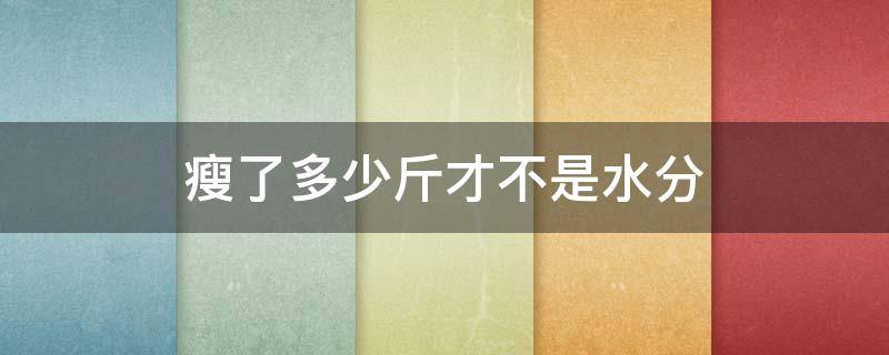 瘦了多少斤才不是水分 纯靠饿一个月可以瘦几斤
