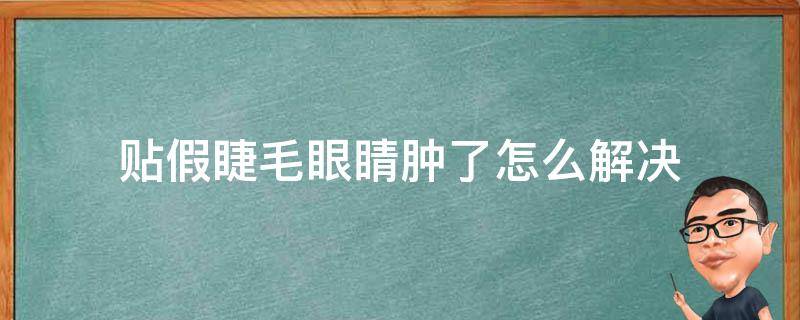贴假睫毛眼睛肿了怎么解决 贴假睫毛眼睛肿了速救