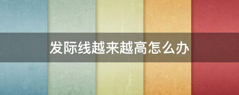 发际线越来越高怎么办 感觉发际线越来越高怎么办