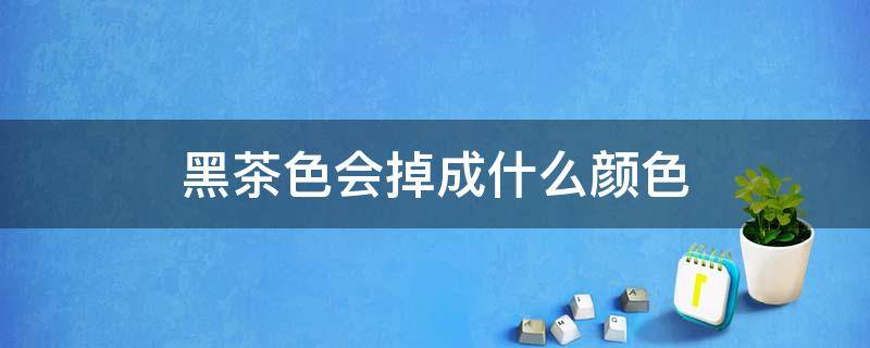 黑茶色会掉成什么颜色 黑茶色多久才能掉成棕色