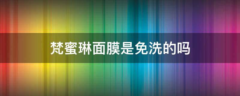 梵蜜琳面膜是免洗的吗（梵蜜琳面膜是免洗的吗知乎）