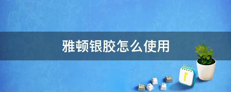 雅顿银胶怎么使用（雅顿银胶怎么使用好不好）