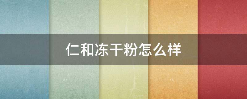 仁和冻干粉怎么样（仁和冻干粉好用吗）