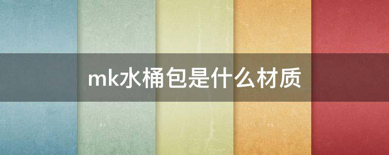 mk水桶包是什么材质（mk水桶包新款图片2020）