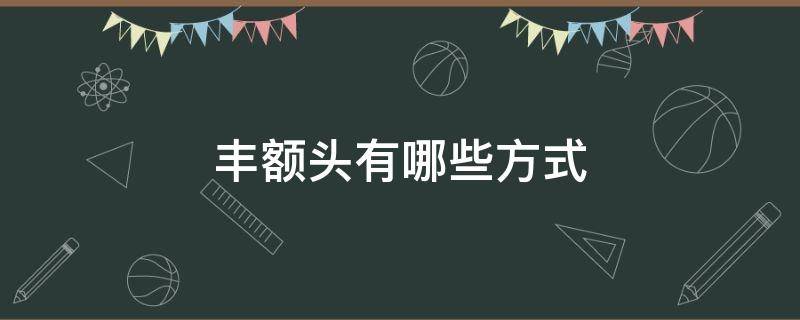 丰额头有哪些方式 丰额头有哪些方法