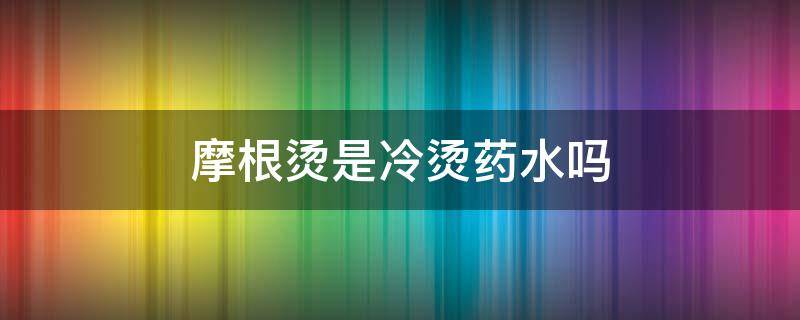 摩根烫是冷烫药水吗 摩根烫药水跟冷烫药水有什么区别