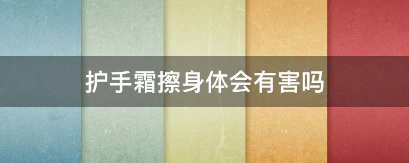 护手霜擦身体会有害吗 护手霜擦身体会有害吗图片