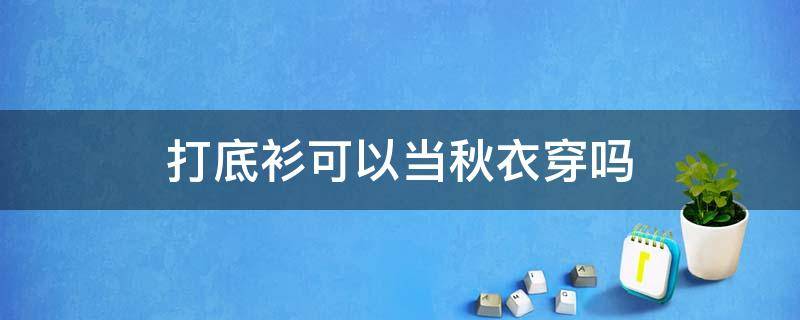 打底衫可以当秋衣穿吗 打底衫可以直接穿吗