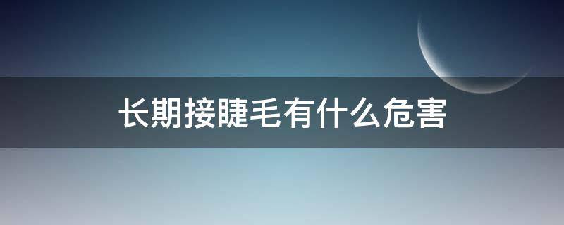 长期接睫毛有什么危害 长期接睫毛有什么后果