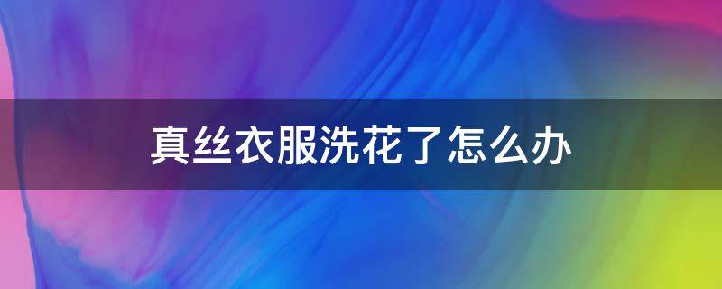 真丝衣服洗花了怎么办（真丝衣服洗花了怎么办?还能补救吗?）