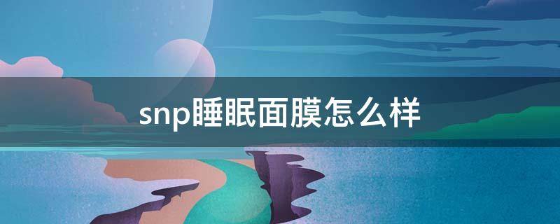 snp睡眠面膜怎么样 snp面膜介绍