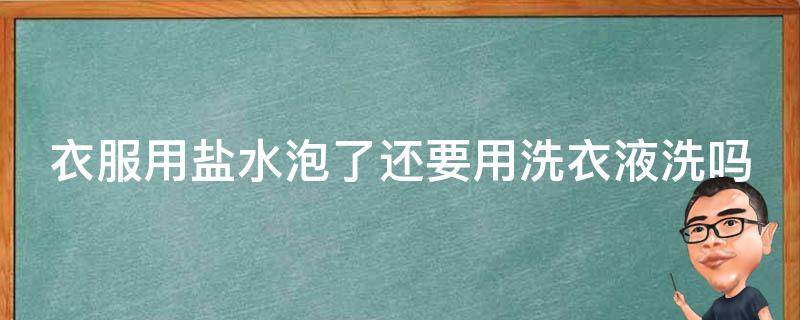 衣服用盐水泡了还要用洗衣液洗吗（衣服用盐水泡了还要用洗衣液洗吗为什么）