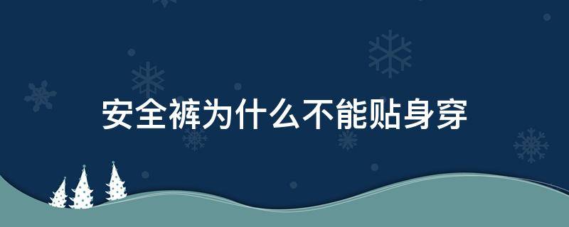 安全裤为什么不能贴身穿（安全裤为什么不能贴身穿着）