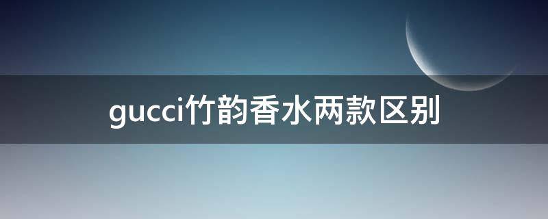 gucci竹韵香水两款区别 gucci竹韵香水两款区别是什么