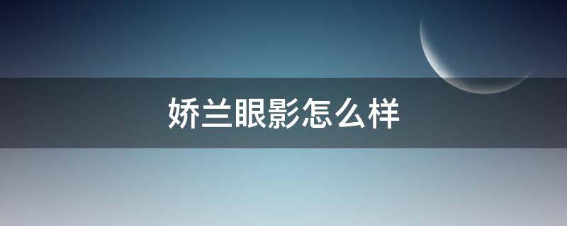 娇兰眼影怎么样（娇兰眼影怎么样好不好）