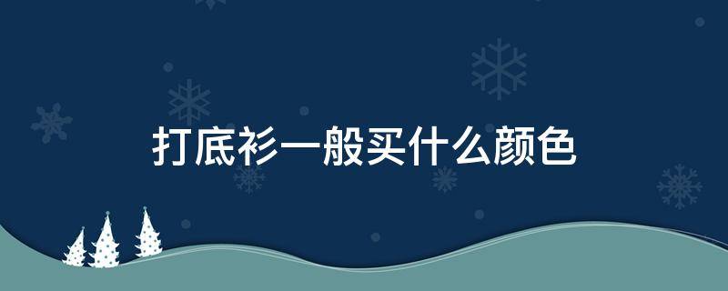打底衫一般买什么颜色（打底衫买什么颜色百搭）